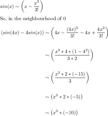 sin(x) \sim  \left(x-\dfrac{x^3}{3!}\right)\\\\\text{So, in the neighbourhood of 0}\\\\\begin{aligned}(sin(4x)-4sin(x)) &\sim \left( 4x-\dfrac{(4x)^3}{3!}-4x+\dfrac{4x^3}{3!}\right)\\\\&\sim \left(\dfrac{x^3*4*(1-4^2)}{3*2}\right)\\\\&\sim \left(\dfrac{x^3*2*(-15)}{3}\right)\\\\&\sim \left(x^3*2*(-5)\right)\\\\&\sim \left(x^3*(-10)\right)\\\end{aligned}