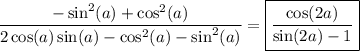 $\frac{ -\sin^2(a) +\cos^2(a)}{2\cos (a)\sin(a)-\cos ^2(a)-\sin ^2(a)}=\boxed{\frac{ \cos(2a)}{\sin(2a)-1}}$