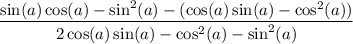 $\frac{ \sin(a)\cos(a)-\sin^2(a) -(\cos(a)\sin(a)-\cos^2(a))}{2\cos (a)\sin(a)-\cos ^2(a)-\sin ^2(a)}$