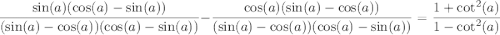 $\frac{\sin(a)(\cos(a)-\sin(a))}{(\sin(a)-\cos(a))(\cos(a)-\sin(a))} -   \frac{\cos(a)(\sin(a)-\cos(a))}{(\sin(a)-\cos(a))(\cos(a)-\sin(a))} = \frac{1+\cot^2 (a)}{1-\cot^2 (a)} $