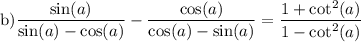 $\text{b)} \frac{\sin(a)}{\sin(a)-\cos(a)} -   \frac{\cos(a)}{\cos(a)-\sin(a)} = \frac{1+\cot^2 (a)}{1-\cot^2 (a)} $