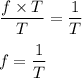 \dfrac{f\times T}{T}=\dfrac{1}{T}\\\\f=\dfrac{1}{T}