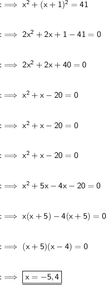 :\implies\sf x^2 + (x + 1)^2 = 41 \\\\\\:\implies\sf 2x^2 + 2x + 1 - 41 = 0\\\\\\:\implies\sf 2x^2 + 2x + 40 = 0\\\\\\:\implies\sf x^2 + x - 20 = 0\\\\\\:\implies\sf x^2 + x - 20 = 0\\\\\\:\implies\sf x^2 + x - 20 = 0\\\\\\:\implies\sf x^2 + 5x - 4x - 20 = 0\\\\\\:\implies\sf x(x + 5) - 4(x + 5) = 0\\\\\\:\implies\sf (x + 5)(x - 4) = 0\\\\\\:\implies\underline{\boxed{\sf x = -5, 4}}