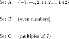 \mathrm{Set \ A = \{-7, -4, 2, 14, 21, 34, 42\} }\\\\\\\mathrm{Set \ B = \{even \ numbers\} } \\\\\\\mathrm{Set \ C = \{multiples \ of \ 7\}}