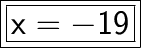 \boxed{ \bold{ \huge{ \boxed{ \sf{x =  - 19}}}}}