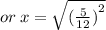 or \: x =  \sqrt{( { \frac{5}{12} )}^{2} }