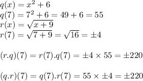 q(x) =  {x}^{2}  + 6   \\ q(7) =  {7}^{2}  + 6 = 49 + 6 = 55\\ r(x) =  \sqrt{x + 9}  \\ r(7) =  \sqrt{7 + 9}  =  \sqrt{16}  = \pm 4 \\  \\ (r.q)(7) = r(7).q(7) = \pm 4   \times 55  =  \pm220 \\  \\ (q.r)(7) = q(7).r(7) = 55 \times \pm 4 =  \pm220