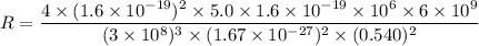 R=\dfrac{4\times(1.6\times10^{-19})^2\times5.0\times1.6\times10^{-19}\times10^{6}\times6\times10^{9}}{(3\times10^{8})^3\times(1.67\times10^{-27})^2\times(0.540)^2}