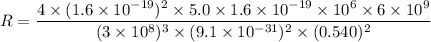 R=\dfrac{4\times(1.6\times10^{-19})^2\times5.0\times1.6\times10^{-19}\times10^{6}\times6\times10^{9}}{(3\times10^{8})^3\times(9.1\times10^{-31})^2\times(0.540)^2}