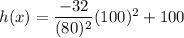 h (x) =\dfrac{-32}{(80)^2}(100)^2+100