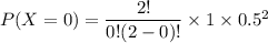 P(X=0)  = \dfrac{2!}{0!(2-0)!} \times 1 \times 0.5^2