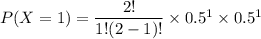 P(X=1)  = \dfrac{2!}{1!(2-1)!} \times 0.5^1 \times 0.5^1