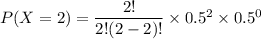 P(X=2)  = \dfrac{2!}{2!(2-2)!} \times 0.5^2 \times 0.5^0