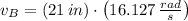 v_{B} = (21\,in)\cdot \left(16.127\,\frac{rad}{s} \right)