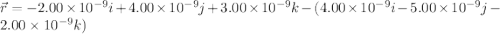 \vec{r}=-2.00\times10^{-9}i+4.00\times10^{-9}j+ 3.00\times10^{-9}k-(4.00\times10^{-9}i-5.00\times10^{-9}j-2.00\times10^{-9}k)