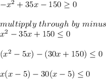 -x^2+35x-150 \geq 0\\\\multipply \ through \ by \ minus\\x^2-35x+150 \leq  0\\\\(x^2-5x)-(30x+150) \leq  0\\\\x(x-5)-30(x-5) \leq 0\\\\