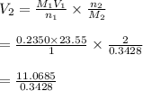 V_2 = \frac{M_1V_1}{n_1} \times \frac{n_2}{M_2} \\\\ = \frac{0.2350 \times 23.55}{1} \times \frac{2}{0.3428} \\\\ = \frac{11.0685}{0.3428}