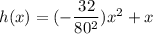 h(x) = (-\dfrac{32}{80^2} )x^2 + x
