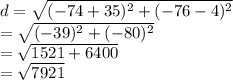 d =  \sqrt{( { - 74 + 35})^{2}  +  ({ - 76 - 4})^{2} }  \\  =  \sqrt{ ({ - 39})^{2}   +( { - 80})^{2} }  \\  =  \sqrt{1521 + 6400}  \\  =  \sqrt{7921}