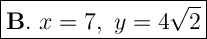 \Large \boxed{\mathrm{\bold{B.} } \ x=7, \ y = 4\sqrt{2} }