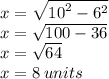 x =  \sqrt{ {10}^{2}  -  {6}^{2} }  \\ x =  \sqrt{ 100  - 36 }  \\ x =  \sqrt{64}  \\ x = 8 \: units \\