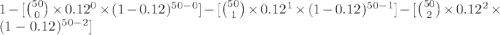 1 - [ \binom{50}{0}\times 0.12^{0} \times (1-0.12)^{50-0}]-[ \binom{50}{1}\times 0.12^{1} \times (1-0.12)^{50-1}]-[ \binom{50}{2}\times 0.12^{2} \times (1-0.12)^{50-2}]
