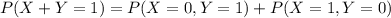 P(X+Y=1)=P(X=0,Y=1)+P(X=1,Y=0)