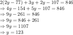 2(2y-77)+3y+2y-107=846\\\Rightarrow 4y-154+5y-107=846\\\Rightarrow 9y-261=846\\\Rightarrow 9y=846+261\\\Rightarrow 9y=1107\\\Rightarrow y =123