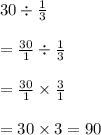 30\div \frac{1}{3}\\\\=\frac{30}{1}\div \frac{1}{3}\\\\=\frac{30}{1}\times \frac{3}{1}\\\\=30\times 3 =90