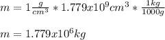 m=1\frac{g}{cm^3} *1.779x10^{9}cm^3*\frac{1kg}{1000g}\\ \\m=1.779x10^{6}kg