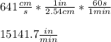 641\frac{cm}{s}*\frac{1in}{2.54cm}*\frac{60s}{1min}}\\\\15141.7\frac{in}{min}