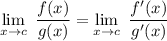 \displaystyle \lim_{x\rightarrow c} \ {\dfrac{f(x)}{g(x)}}=\lim_{x\rightarrow c} \ {\dfrac{f'(x)}{g'(x)}}