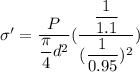 \sigma' =\dfrac{P}{\dfrac{\pi}{4}d^2} (\dfrac{\dfrac{1}{1.1} }{(\dfrac{1}{0.95})^2 }) }