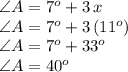 \angle A= 7^o+3\,x\\\angle A =7^o+3\,(11^o)\\\angle A = 7^o+33^o\\\angle A = 40^o