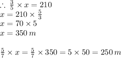 \therefore \:  \frac{3}{5}  \times x = 210 \\ x = 210 \times  \frac{5}{3}  \\ x = 70 \times 5 \\ x = 350 \: m \\  \\  \frac{5}{7}  \times x =  \frac{5}{7}  \times 350 = 5 \times 50 = 250 \: m