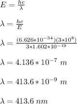 E = \frac{hc}{\lambda}\\\\\lambda = \frac{hc}{E}\\\\\lambda = \frac{(6.626*10^{-34})(3*10^8)}{3*1.602*10^{-19}}\\\\\lambda =  4.136 *10^{-7} \ m\\\\\lambda =  413.6 *10^{-9} \ m\\\\\lambda = 413.6 \ nm