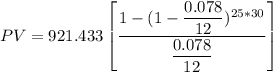 PV= 921.433 \begin {bmatrix}  \dfrac{1 - (1 - \dfrac{0.078}{12})^{25*30}}{\dfrac{0.078}{12}}    \end {bmatrix}