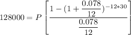 128000 = P \begin {bmatrix}  \dfrac{1 - (1 + \dfrac{0.078}{12})^{- 12*30}}{\dfrac{0.078}{12}}    \end {bmatrix}