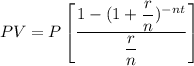 PV = P \begin {bmatrix}  \dfrac{1 - (1 + \dfrac{r}{n})^{-nt}}{\dfrac{r}{n}}    \end {bmatrix}