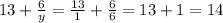 13 +  \frac{6}{y} =  \frac{13}{1} +  \frac{6}{6} = 13 + 1 = 14