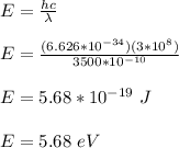 E = \frac{hc}{\lambda} \\\\E =  \frac{(6.626*10^{-34})(3*10^8)}{3500*10^{-10}}\\\\E = 5.68 *10^{-19} \ J\\\\E = 5.68 \ eV