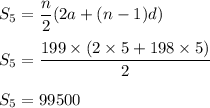 S_5=\dfrac{n}{2}(2a+(n-1)d)\\\\S_5=\dfrac{199\times (2\times 5+198\times 5)}{2}\\\\S_5=99500