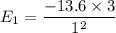 E_1 =\dfrac{ -13.6 \times 3}{1^2}