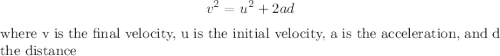 $v^2 = u^2 + 2ad$ where v is the final velocity, u is the initial velocity, a is the acceleration, and d the distance