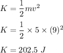 K=\dfrac{1}{2}mv^2\\\\K=\dfrac{1}{2}\times 5\times (9)^2\\\\K=202.5\ J