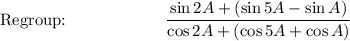 \text{Regroup:}\qquad \qquad \qquad \dfrac{\sin 2A+(\sin 5A-\sin A)}{\cos 2A+(\cos 5A+\cos A)}