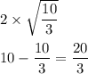 2\times\sqrt{\dfrac{10}{3}}\\ \\10-\dfrac{10}{3}=\dfrac{20}{3}
