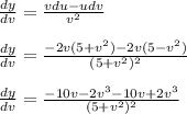 \frac{dy}{dv} = \frac{vdu - udv}{v^2} \\\\\frac{dy}{dv} = \frac{-2v(5+v^2) - 2v(5-v^2)}{(5+v^2)^2}\\\\\frac{dy}{dv} = \frac{-10v-2v^3-10v+2v^3}{(5+v^2)^2}\\\\