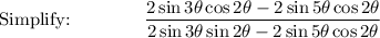 \text{Simplify:}\qquad \qquad \dfrac{2\sin 3\theta \cos 2\theta-2\sin 5\theta \cos 2\theta}{2\sin 3\theta \sin 2\theta-2\sin 5\theta \cos 2\theta}