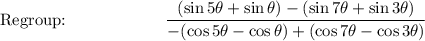\text{Regroup:}\qquad \qquad \qquad \dfrac{(\sin 5\theta+\sin \theta)-(\sin 7\theta +\sin 3\theta)}{-(\cos 5\theta -\cos \theta) +(\cos 7\theta -\cos 3\theta)}